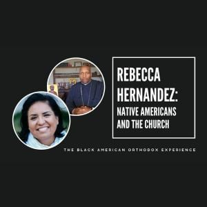 Episode 4 – Season 2, The Black American Orthodox Experience on OCN. An Interview with Rebecca Hernandez: Native Americans in the Church