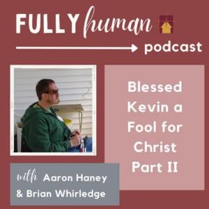 Fully Human Podcast Blessed Kevin a Fool for Christ - Part 2