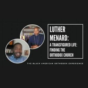 Episode 5 – Season 2, The Black American Orthodox Experience on OCN. An Interview with Luther Menard – A Transfigured Life, Finding the Orthodox Church