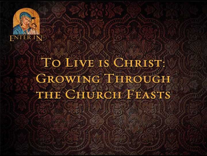 To Live is Christ: Growing Through the Church Feasts